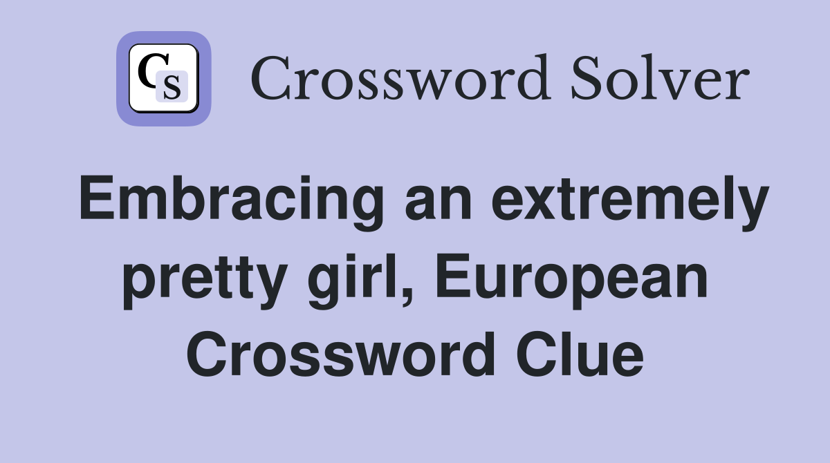 Embracing an extremely pretty girl, European Crossword Clue