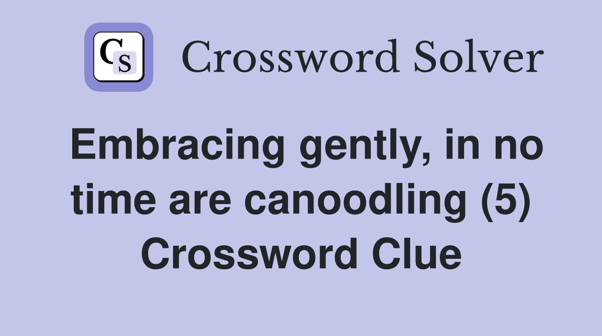 Embracing gently, in no time are canoodling (5) Crossword Clue