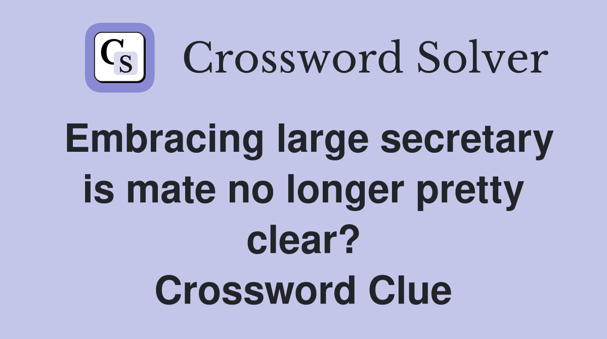 Embracing large secretary is mate no longer pretty clear? Crossword Clue