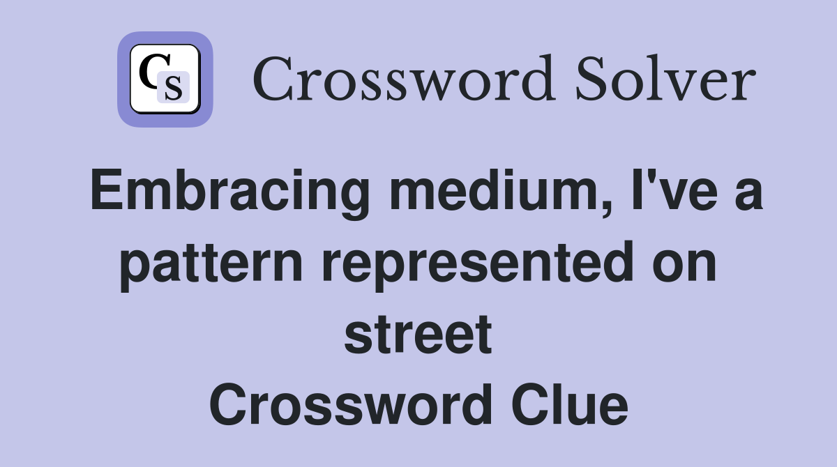 Embracing medium, I've a pattern represented on street Crossword Clue