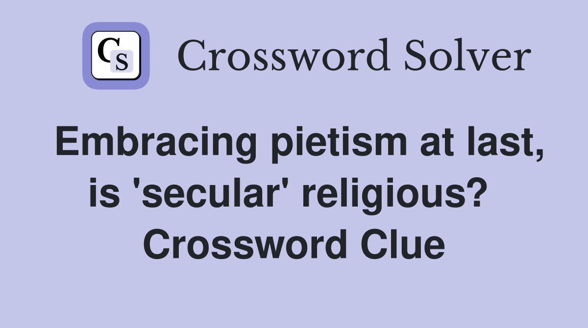 Embracing pietism at last, is 'secular' religious?  Crossword Clue