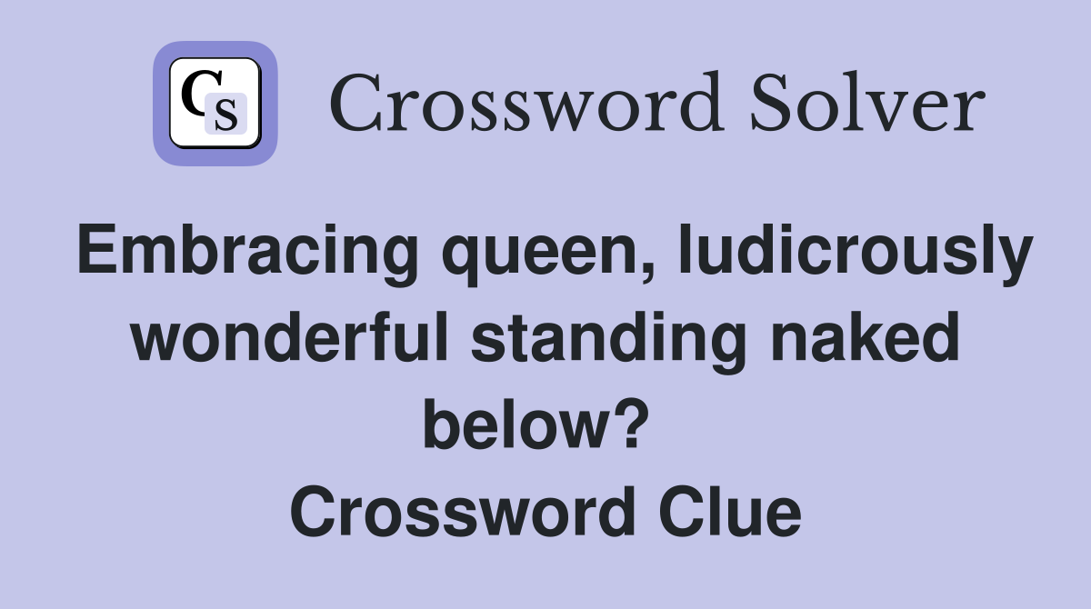 Embracing queen, ludicrously wonderful standing naked below?  Crossword Clue