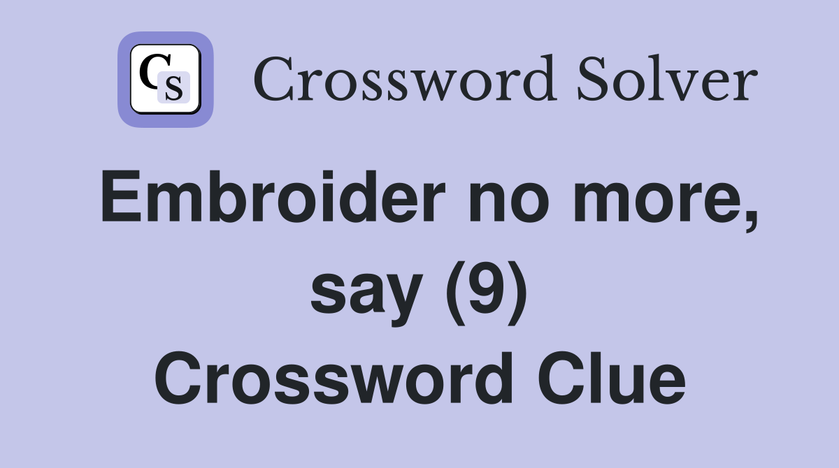Embroider no more, say (9) Crossword Clue