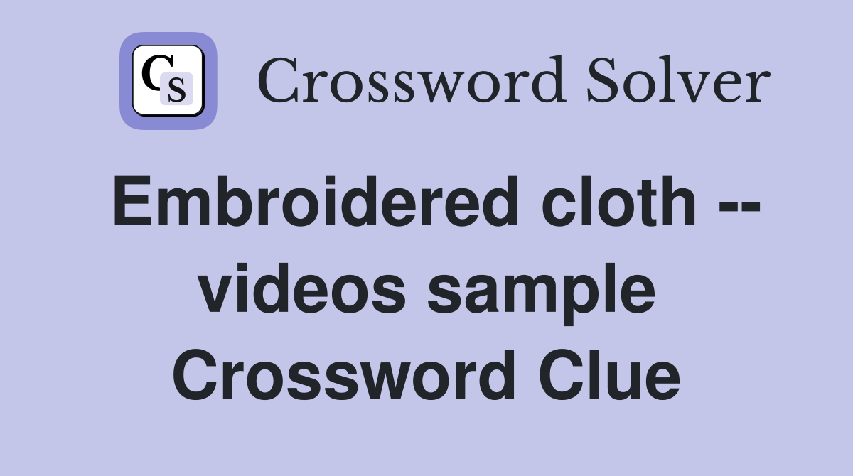 Embroidered cloth -- videos sample Crossword Clue