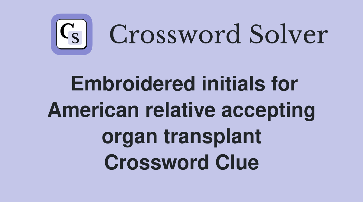 Embroidered initials for American relative accepting organ transplant Crossword Clue