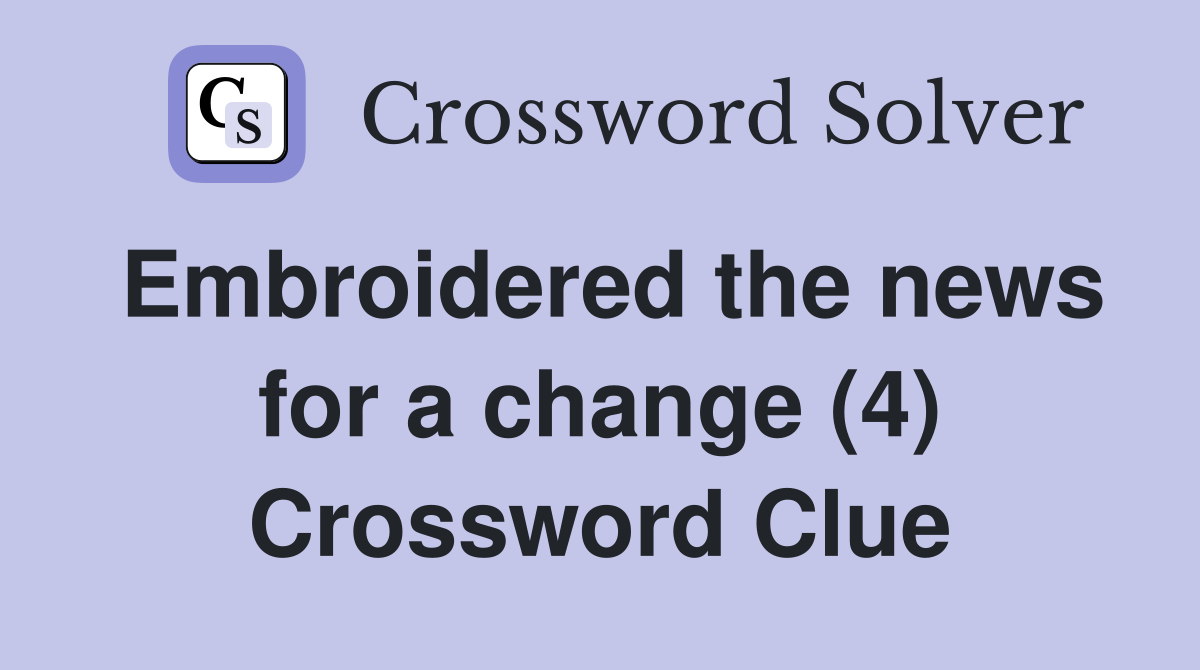 Embroidered the news for a change (4) Crossword Clue