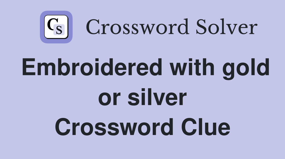 Embroidered with gold or silver Crossword Clue