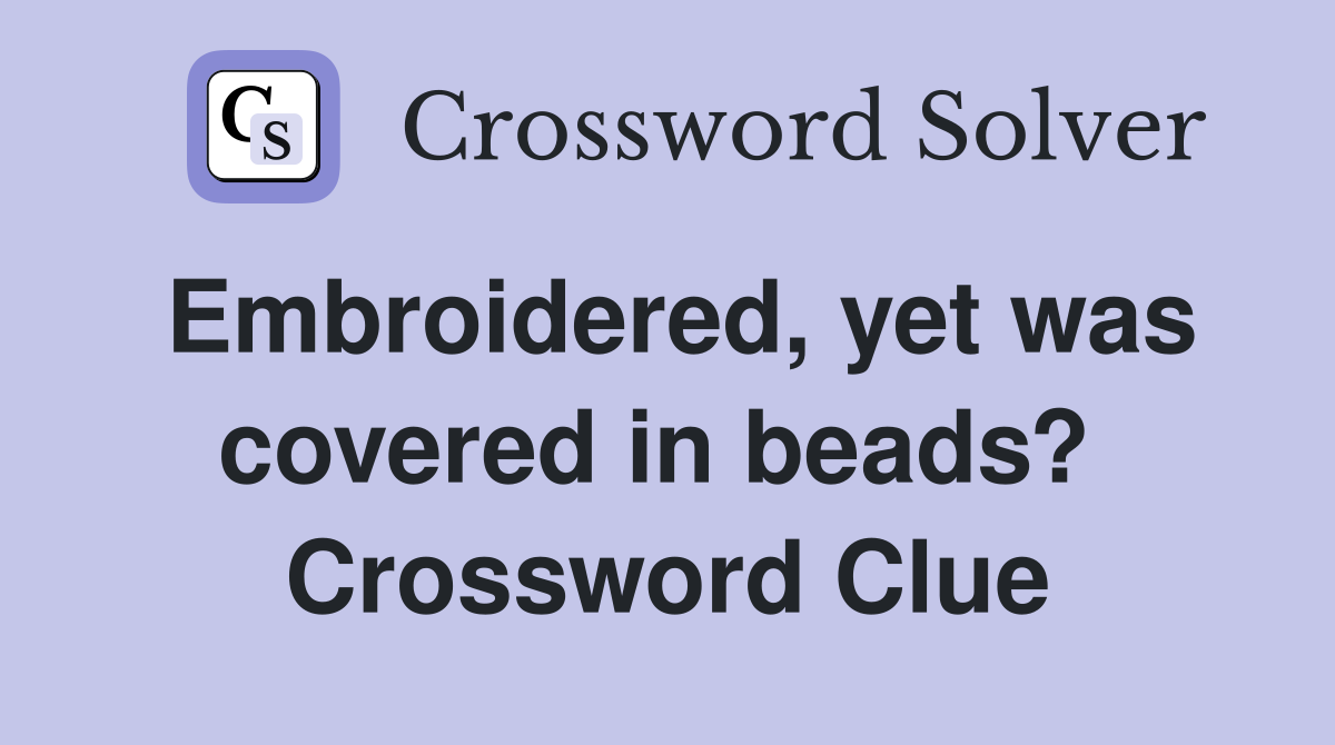 Embroidered, yet was covered in beads?  Crossword Clue
