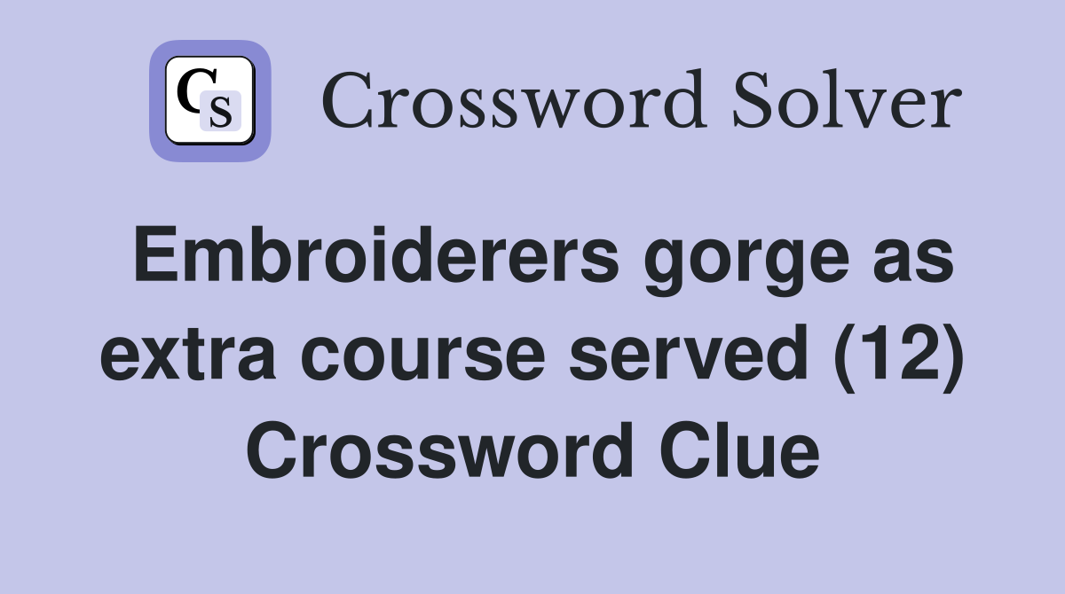 Embroiderers gorge as extra course served (12) Crossword Clue
