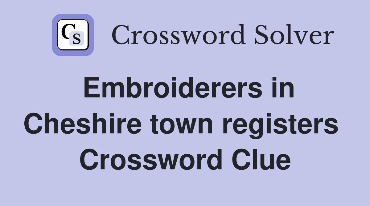 Embroiderers in Cheshire town registers  Crossword Clue