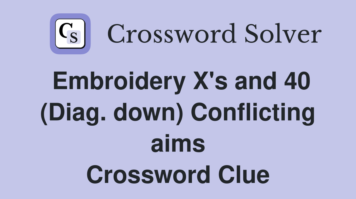 Embroidery X's and 40 (Diag. down) Conflicting aims Crossword Clue