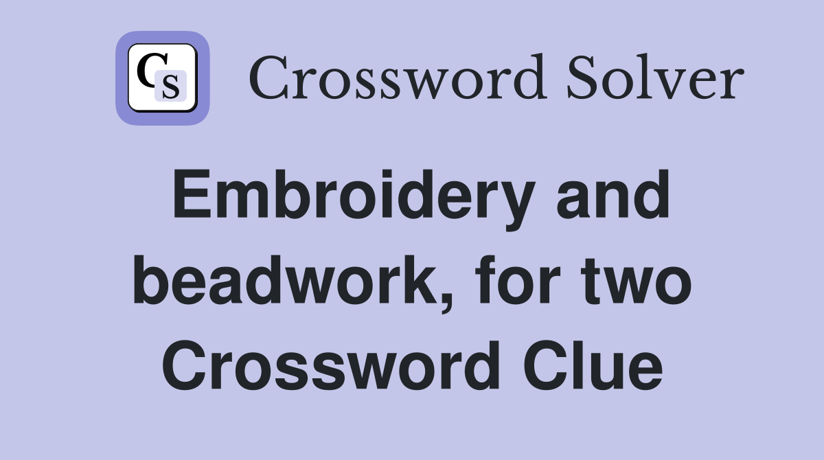 Embroidery and beadwork, for two Crossword Clue
