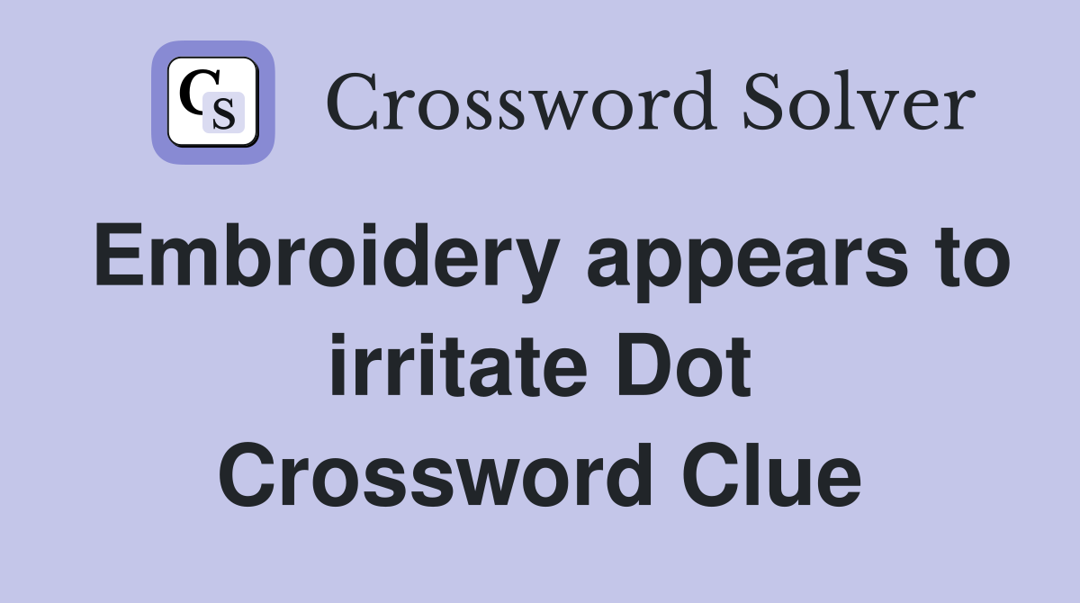 Embroidery appears to irritate Dot Crossword Clue