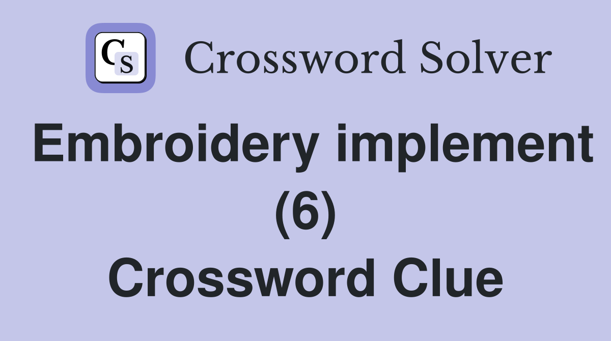 Embroidery implement (6) Crossword Clue