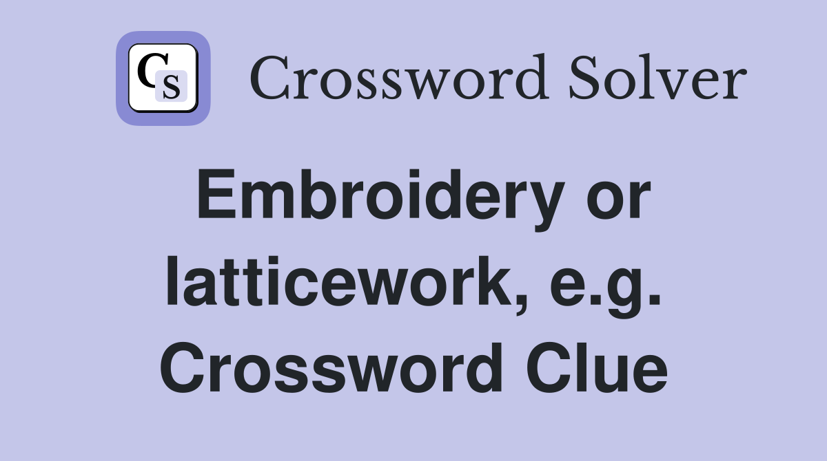 Embroidery or latticework, e.g. Crossword Clue