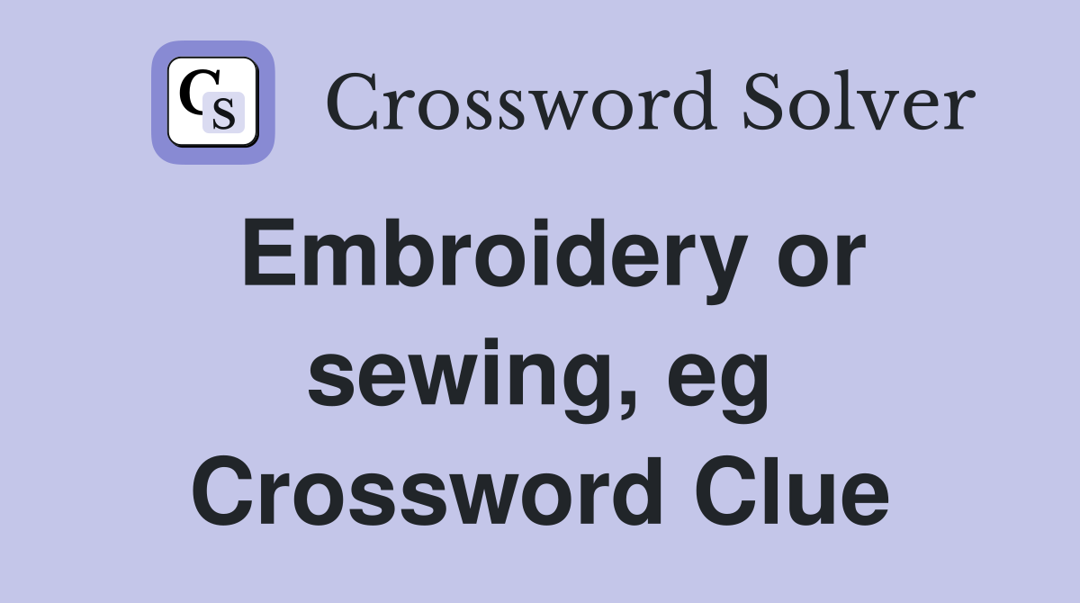 Embroidery or sewing, eg Crossword Clue