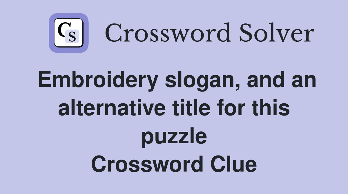 Embroidery slogan, and an alternative title for this puzzle Crossword Clue