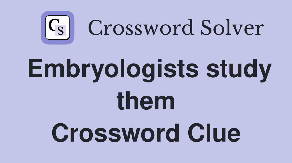 Embryologists study them Crossword Clue