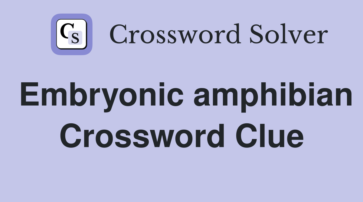 Embryonic amphibian Crossword Clue