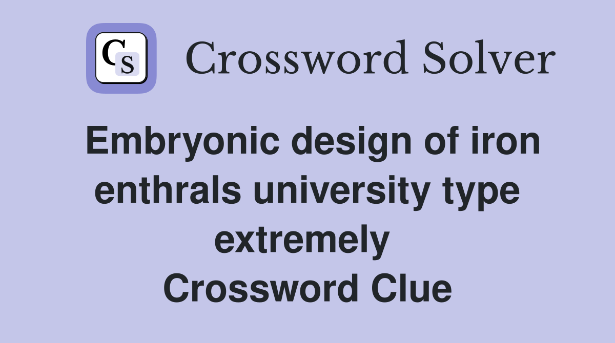 Embryonic design of iron enthrals university type extremely  Crossword Clue