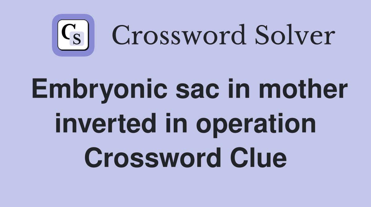 Embryonic sac in mother inverted in operation Crossword Clue