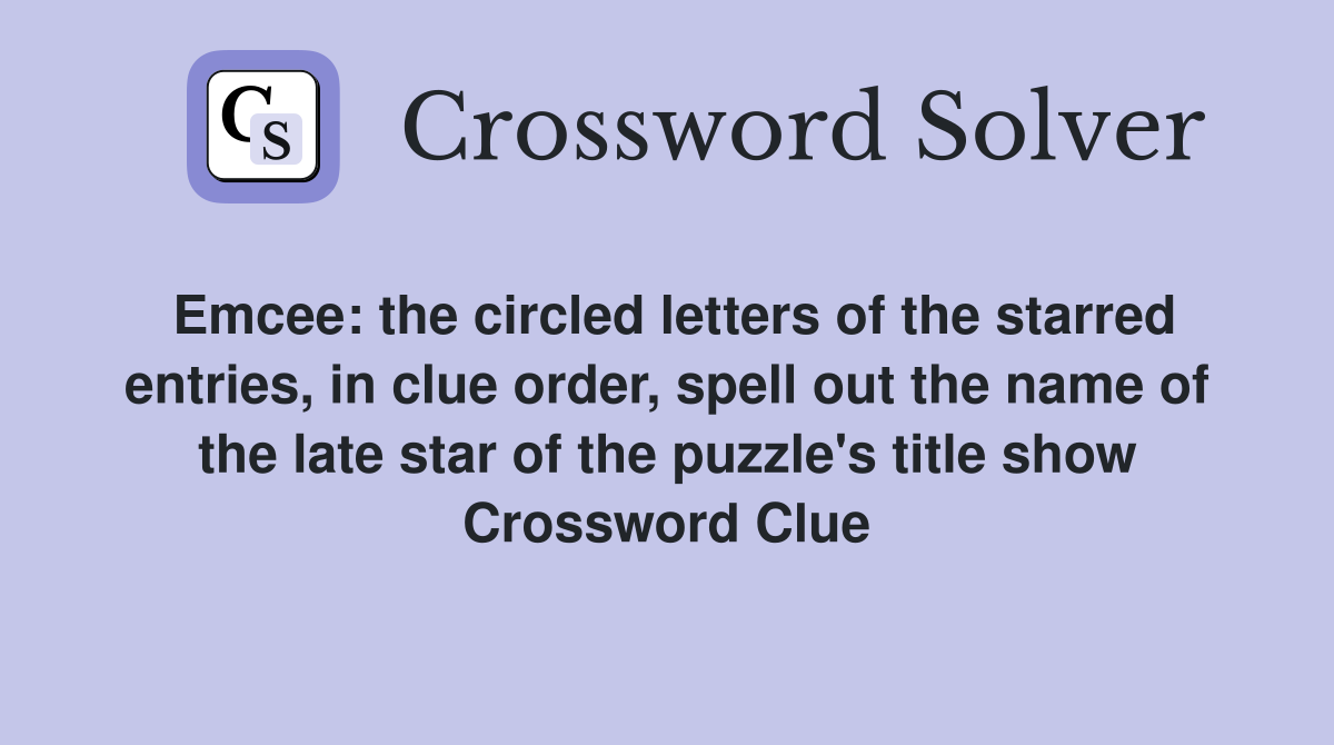 Emcee: the circled letters of the starred entries, in clue order, spell out the name of the late star of the puzzle's title show Crossword Clue