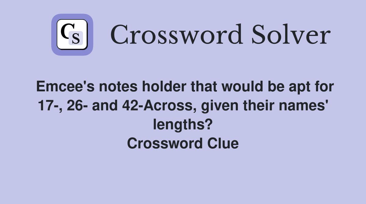 Emcee's notes holder that would be apt for 17-, 26- and 42-Across, given their names' lengths? Crossword Clue