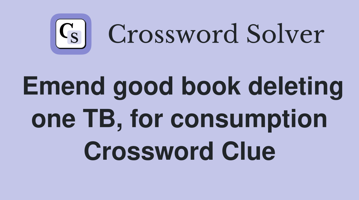 Emend good book deleting one TB, for consumption Crossword Clue
