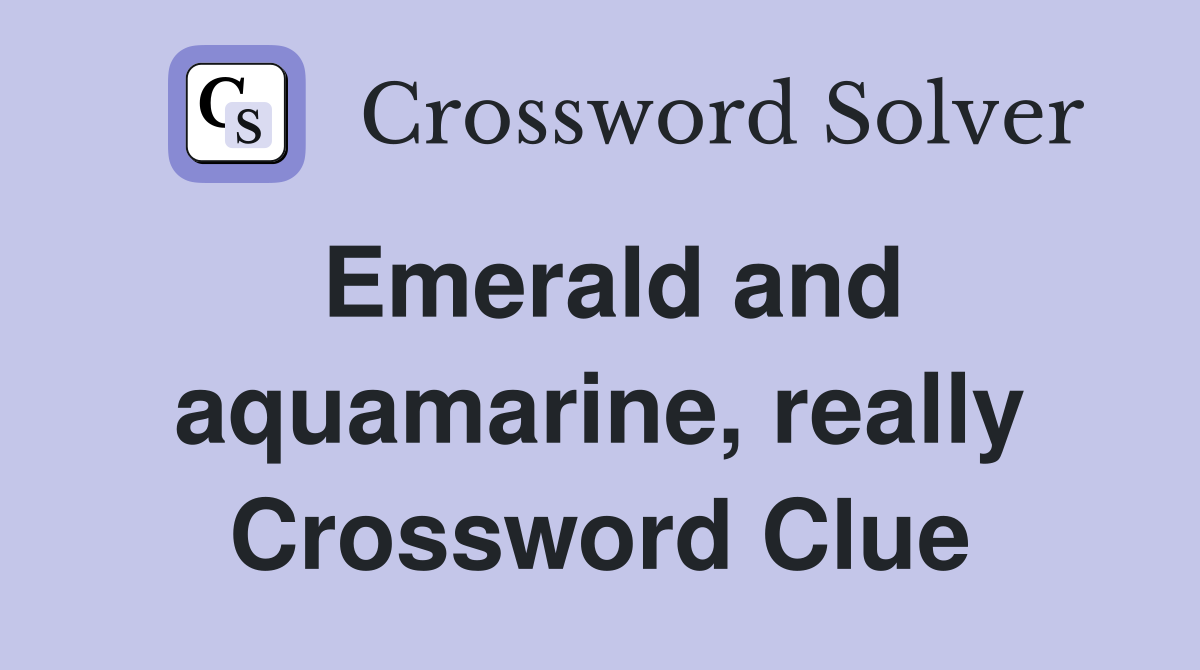 Emerald and aquamarine, really Crossword Clue