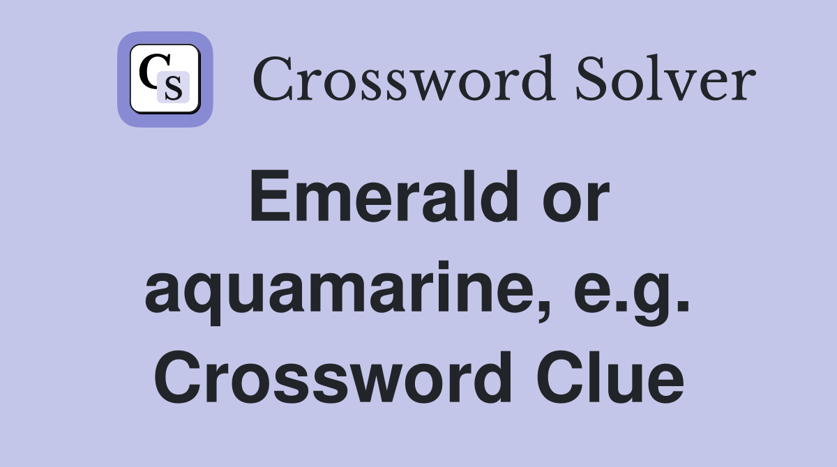 Emerald or aquamarine, e.g. Crossword Clue
