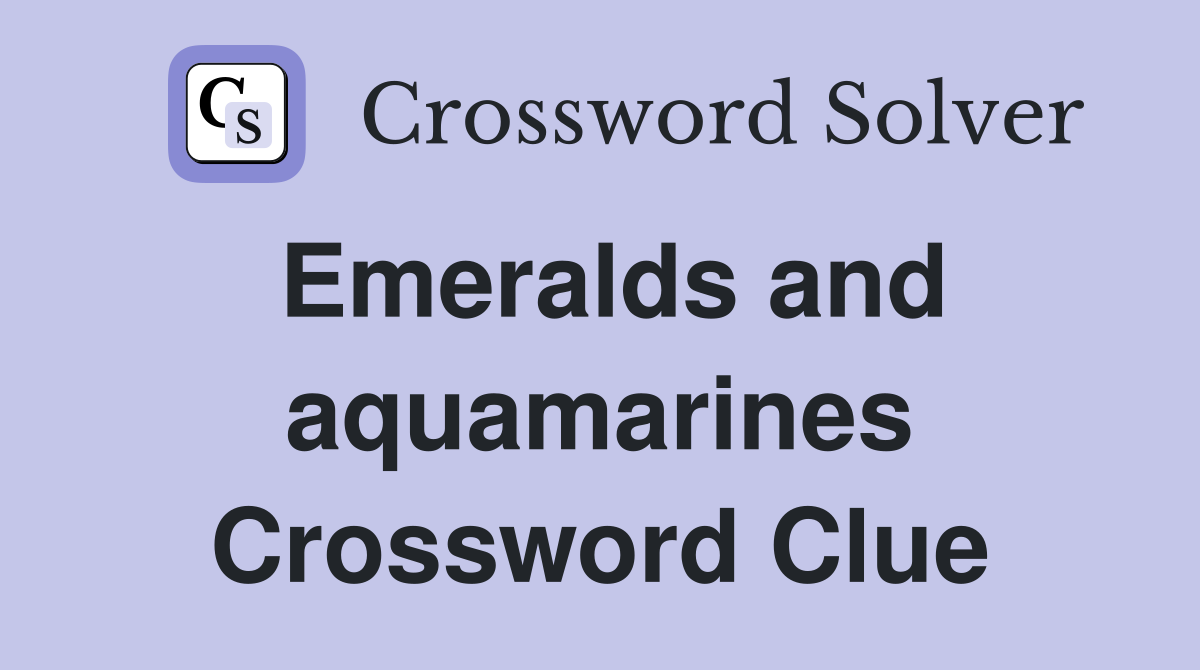 Emeralds and aquamarines Crossword Clue