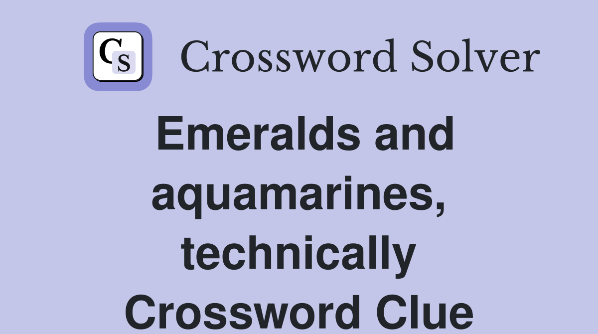 Emeralds and aquamarines, technically Crossword Clue