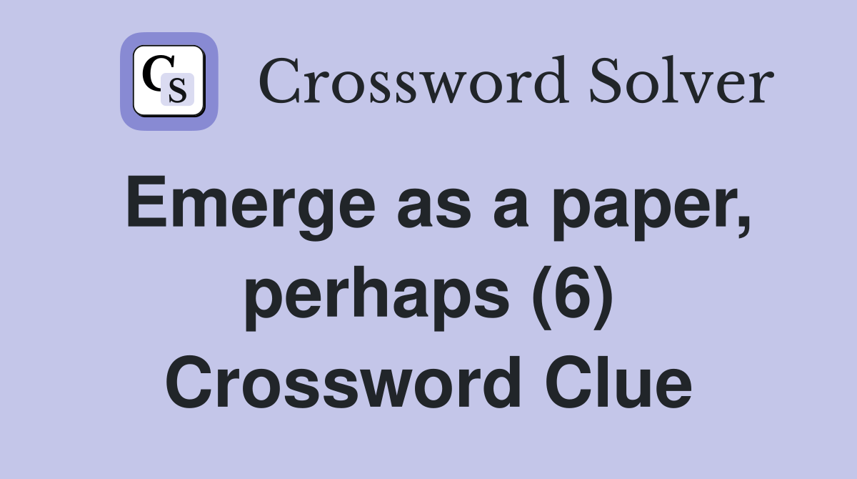 Emerge as a paper, perhaps (6) Crossword Clue