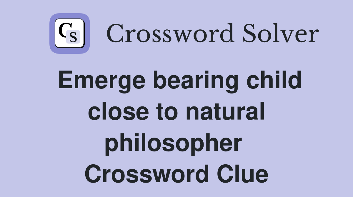 Emerge bearing child close to natural philosopher  Crossword Clue