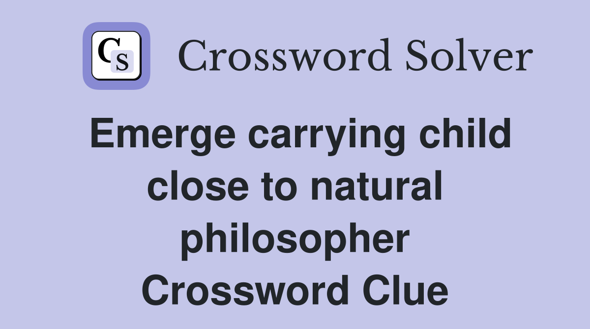 Emerge carrying child close to natural philosopher Crossword Clue