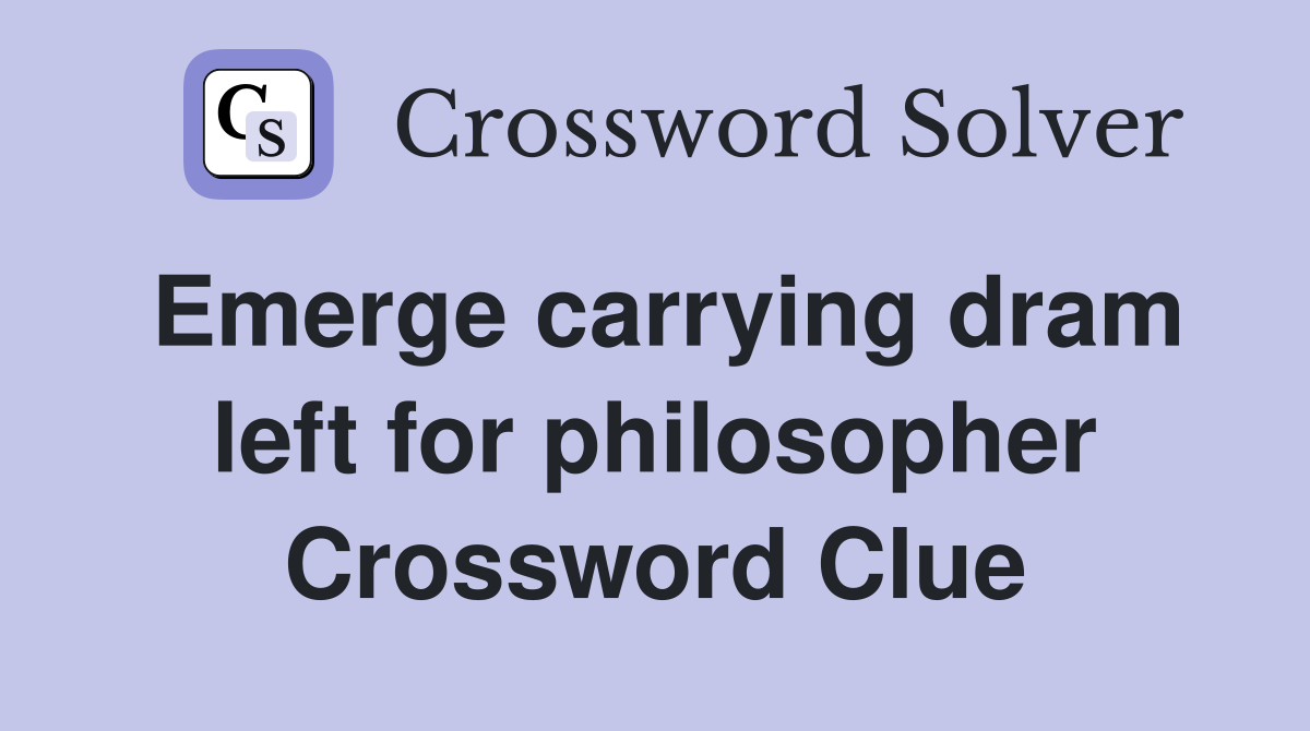 Emerge carrying dram left for philosopher Crossword Clue