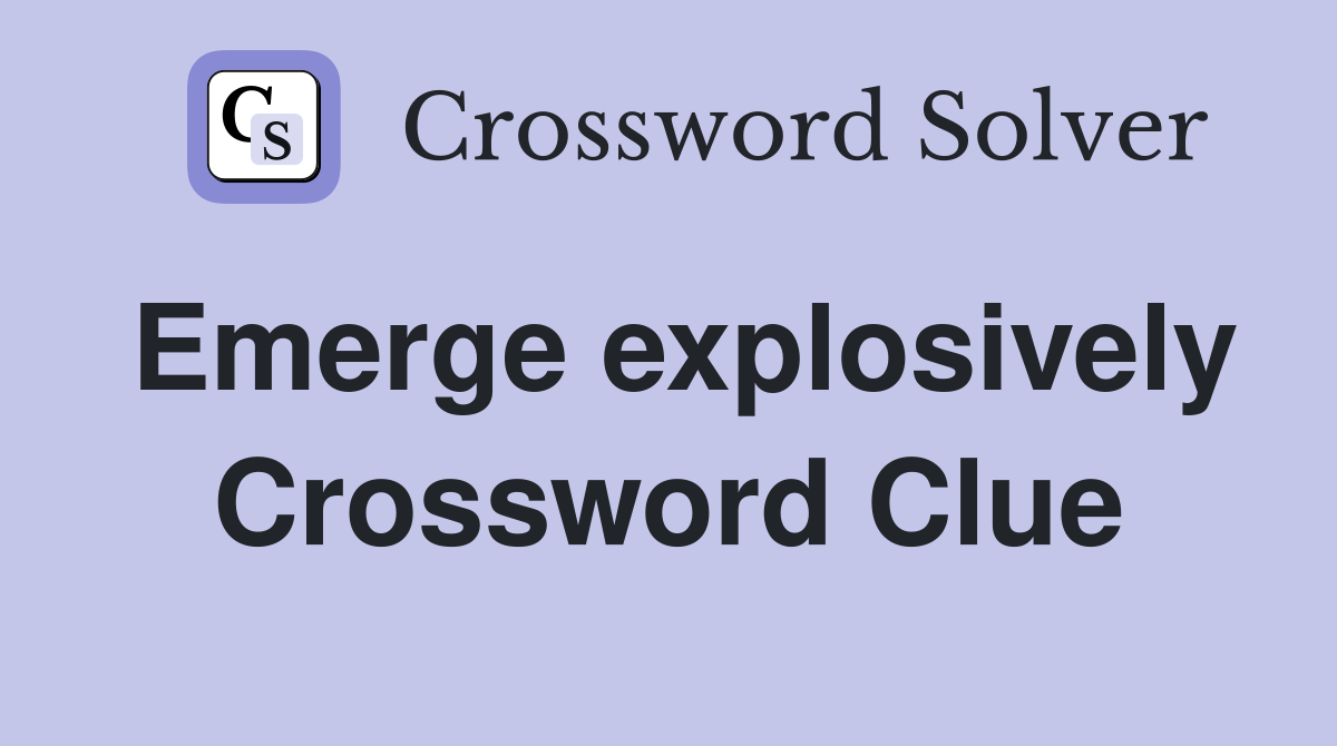 Emerge explosively Crossword Clue
