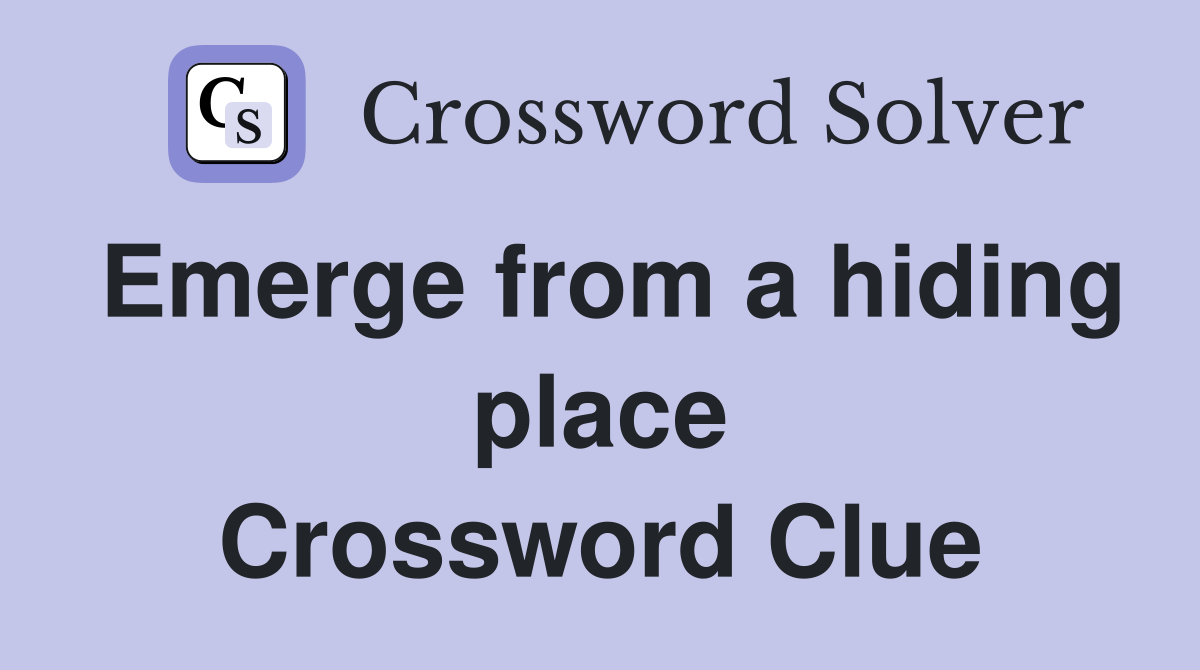 Emerge from a hiding place Crossword Clue