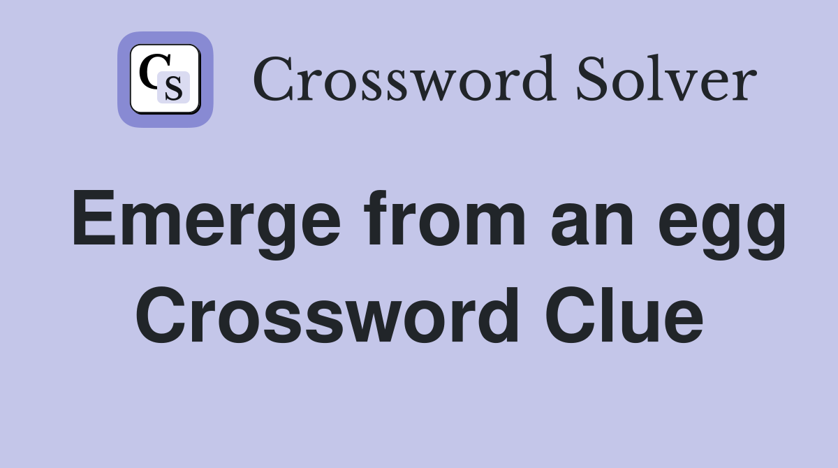 Emerge from an egg Crossword Clue