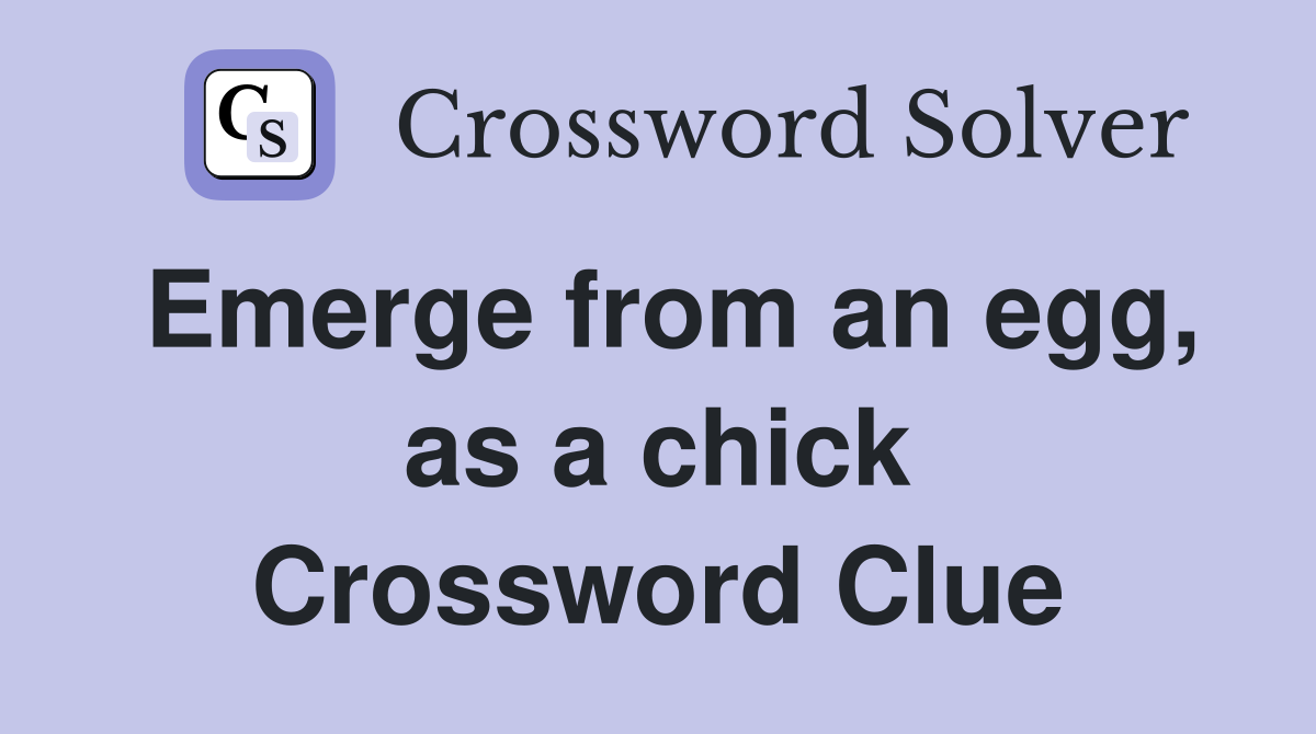Emerge from an egg, as a chick Crossword Clue