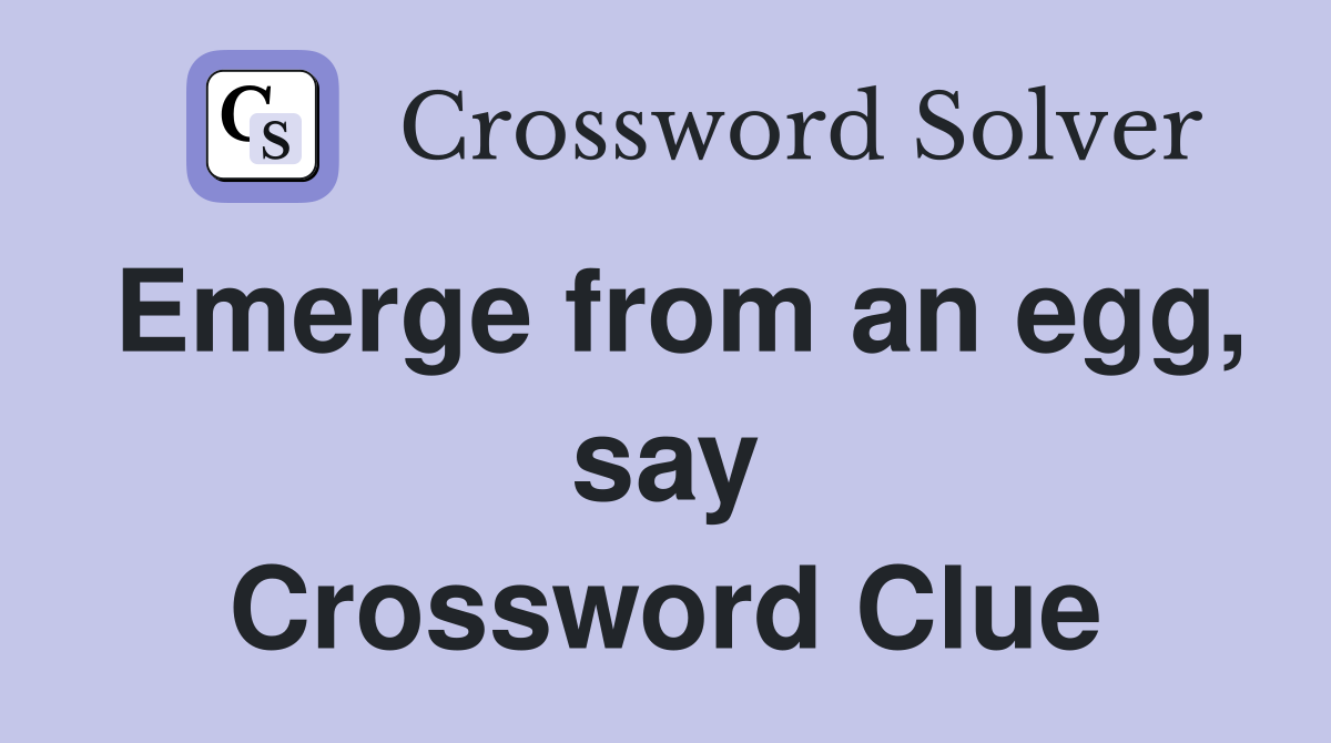 Emerge from an egg, say Crossword Clue