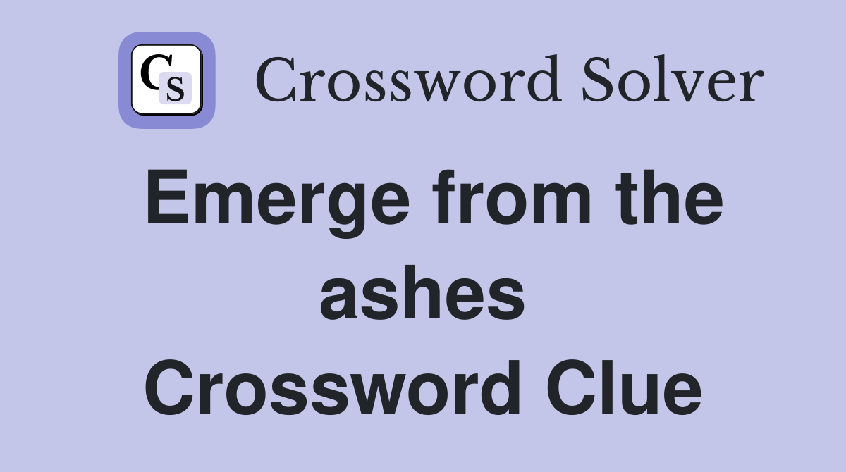 Emerge from the ashes Crossword Clue