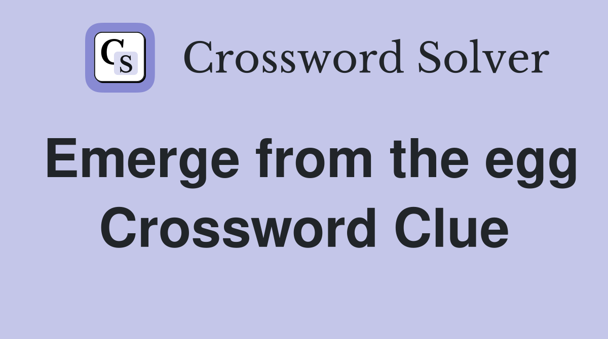 Emerge from the egg Crossword Clue