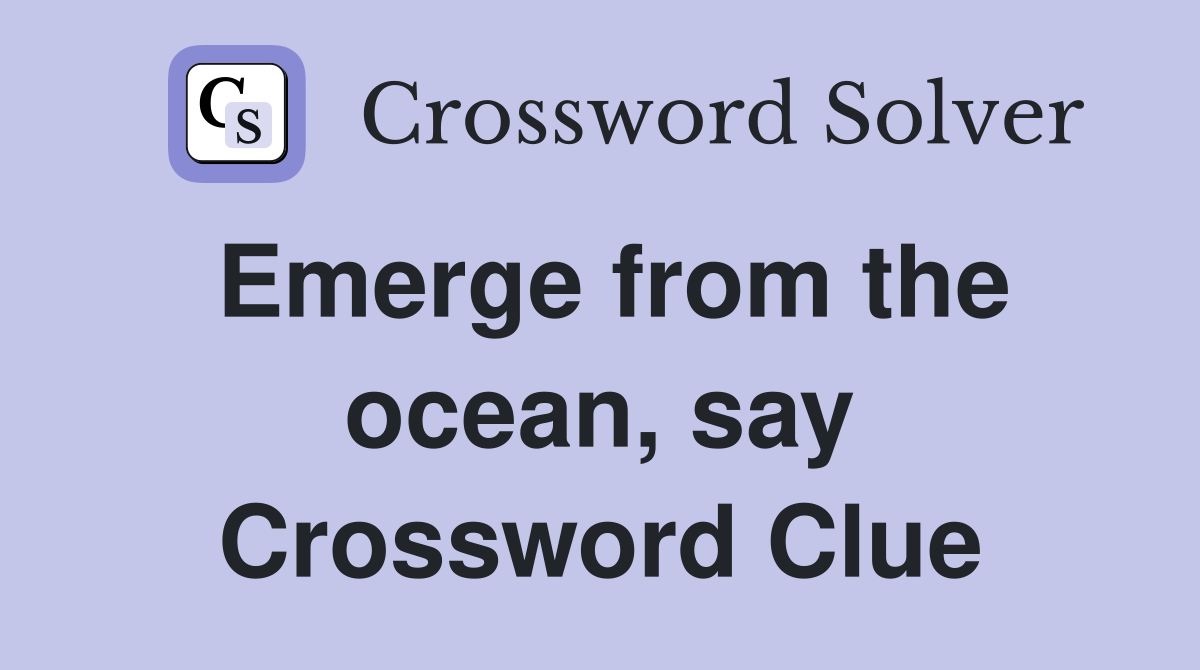 Emerge from the ocean, say Crossword Clue