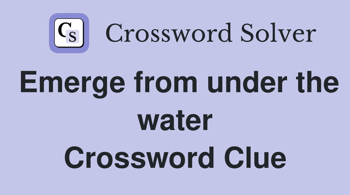 Emerge from under the water Crossword Clue