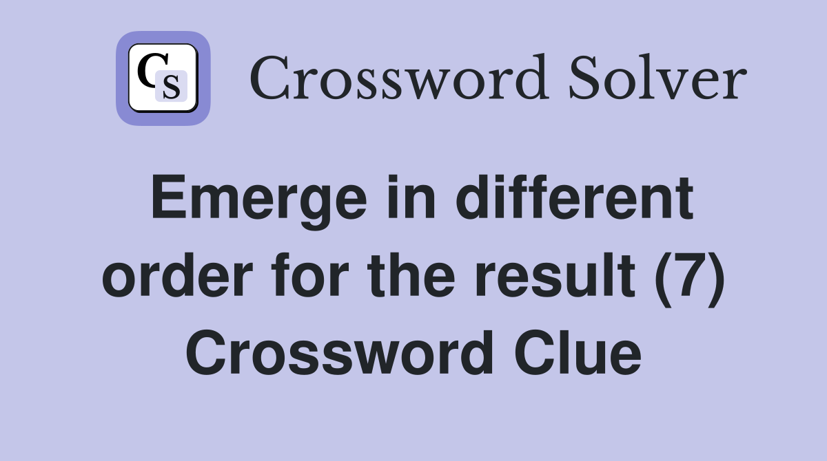 Emerge in different order for the result (7) Crossword Clue