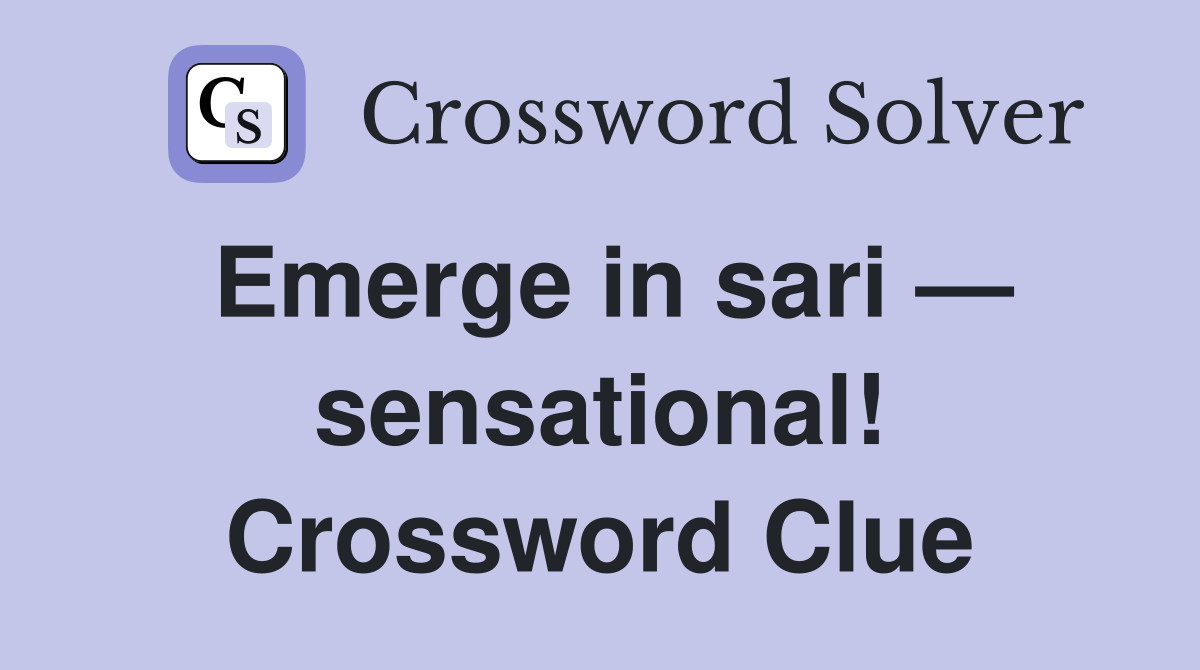 Emerge in sari — sensational! Crossword Clue
