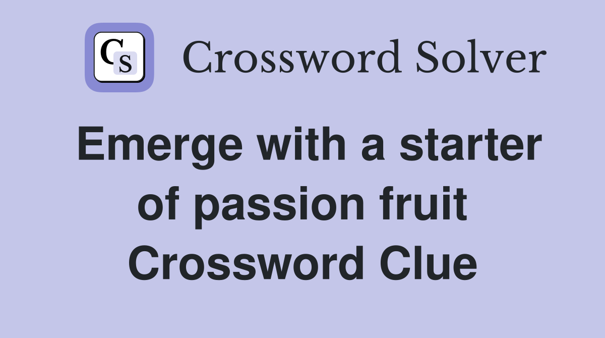 Emerge with a starter of passion fruit Crossword Clue