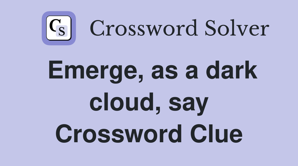 Emerge, as a dark cloud, say Crossword Clue