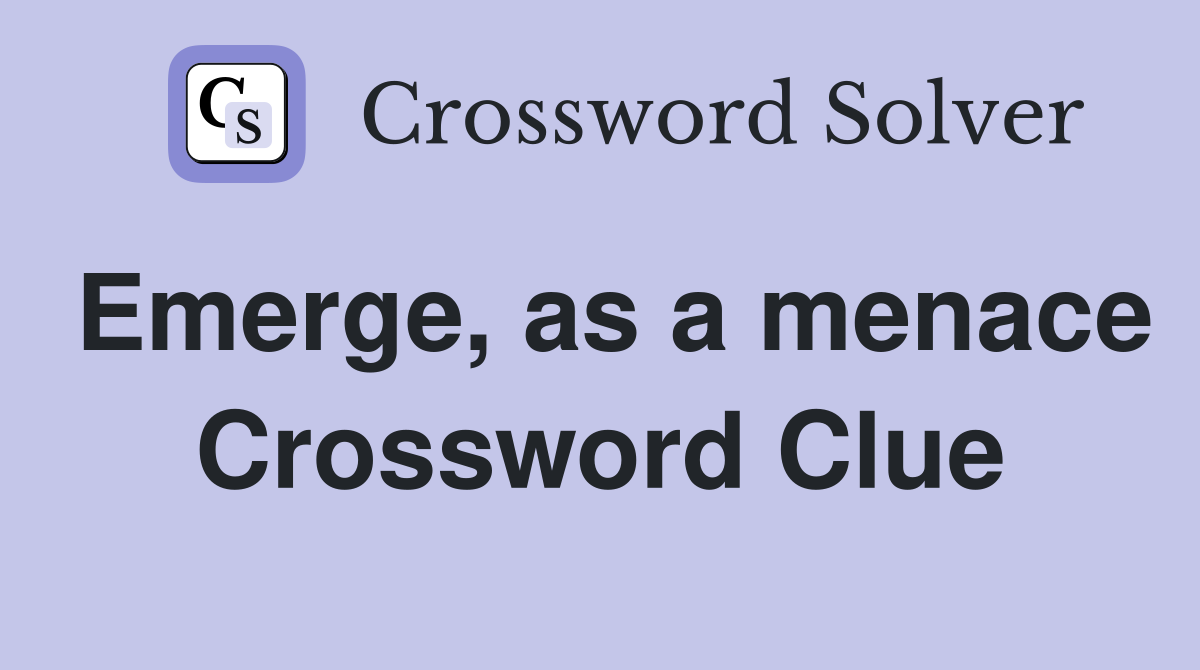 Emerge, as a menace Crossword Clue